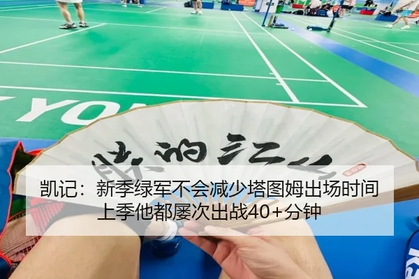 凯记：新季绿军不会减少塔图姆出场时间 上季他都屡次出战40+分钟